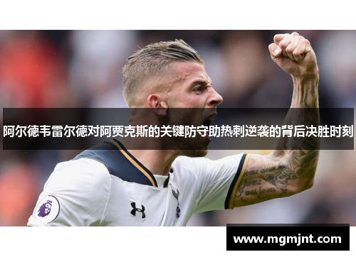 阿尔德韦雷尔德对阿贾克斯的关键防守助热刺逆袭的背后决胜时刻