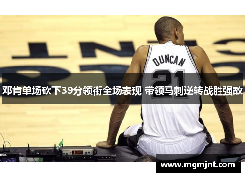 邓肯单场砍下39分领衔全场表现 带领马刺逆转战胜强敌