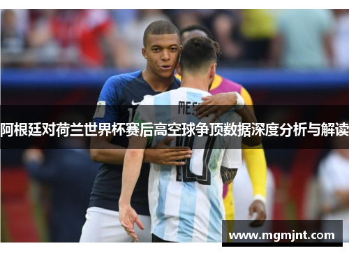 阿根廷对荷兰世界杯赛后高空球争顶数据深度分析与解读
