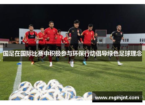 国足在国际比赛中积极参与环保行动倡导绿色足球理念