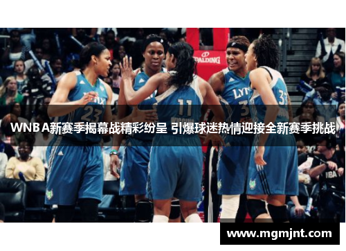 WNBA新赛季揭幕战精彩纷呈 引爆球迷热情迎接全新赛季挑战