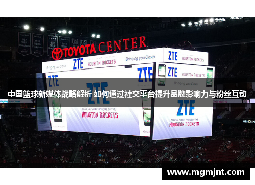 中国篮球新媒体战略解析 如何通过社交平台提升品牌影响力与粉丝互动