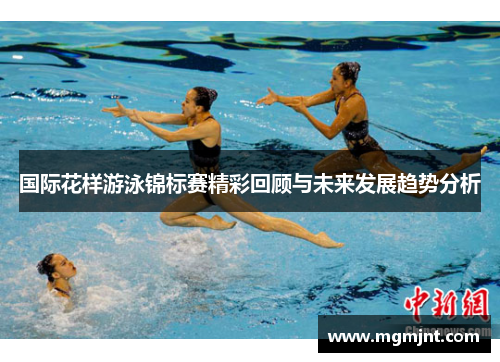 国际花样游泳锦标赛精彩回顾与未来发展趋势分析