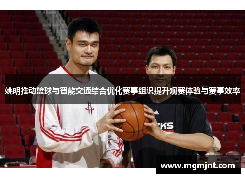 姚明推动篮球与智能交通结合优化赛事组织提升观赛体验与赛事效率 姚明推动篮球与智能交通结合优化赛事组织提升观赛体验与赛事效率