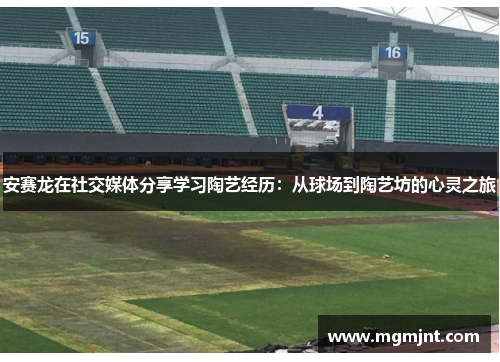 安赛龙在社交媒体分享学习陶艺经历：从球场到陶艺坊的心灵之旅