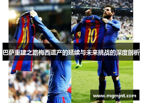 巴萨重建之路梅西遗产的延续与未来挑战的深度剖析