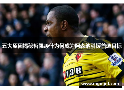 五大原因揭秘哲凯赖什为何成为阿森纳引援首选目标 五大原因揭秘哲凯赖什为何成为阿森纳引援首选目标