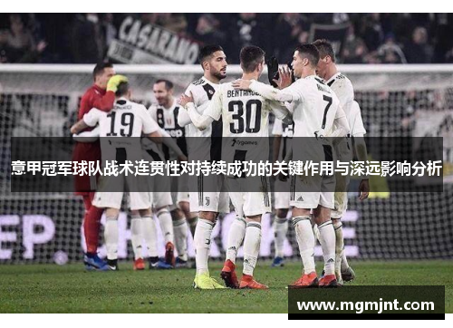 意甲冠军球队战术连贯性对持续成功的关键作用与深远影响分析