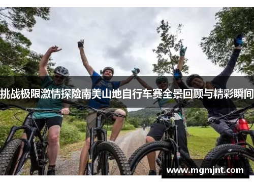 挑战极限激情探险南美山地自行车赛全景回顾与精彩瞬间