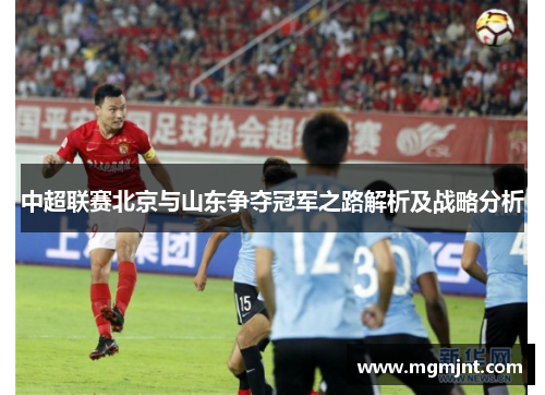 中超联赛北京与山东争夺冠军之路解析及战略分析