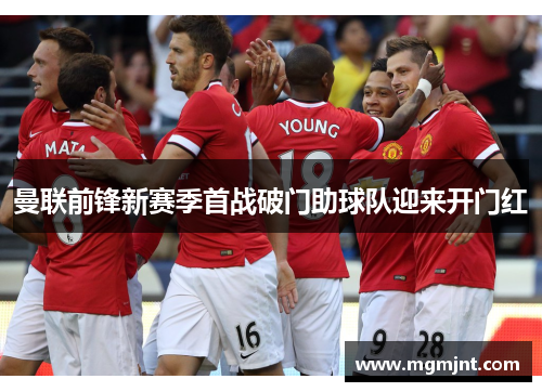 曼联前锋新赛季首战破门助球队迎来开门红