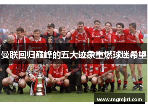 曼联回归巅峰的五大迹象重燃球迷希望