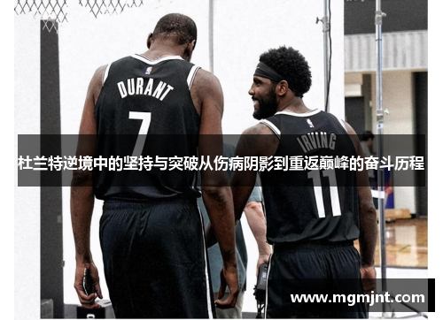 杜兰特逆境中的坚持与突破从伤病阴影到重返巅峰的奋斗历程