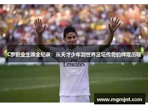 C罗职业生涯全纪录:从天才少年到世界足坛传奇的辉煌历程 C罗职业生涯全纪录:从天才少年到世界足坛传奇的辉煌历程
