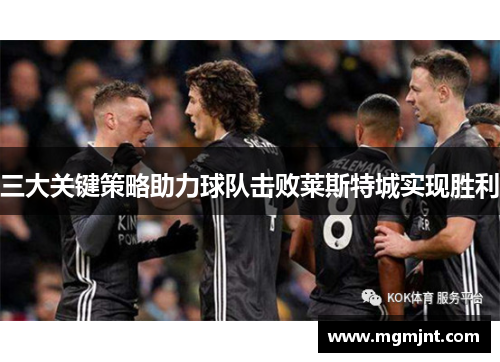 三大关键策略助力球队击败莱斯特城实现胜利