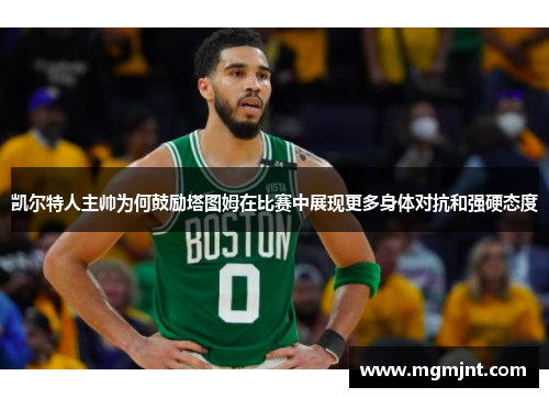 凯尔特人主帅为何鼓励塔图姆在比赛中展现更多身体对抗和强硬态度