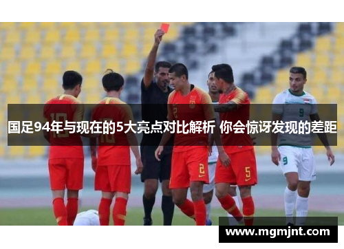 国足94年与现在的5大亮点对比解析 你会惊讶发现的差距