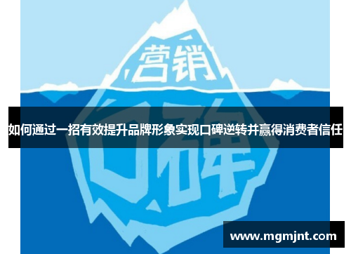 如何通过一招有效提升品牌形象实现口碑逆转并赢得消费者信任