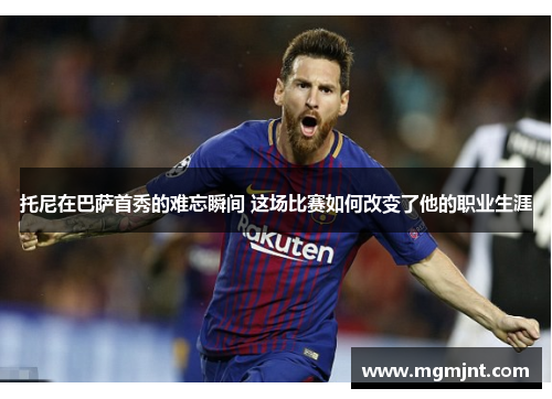 托尼在巴萨首秀的难忘瞬间 这场比赛如何改变了他的职业生涯