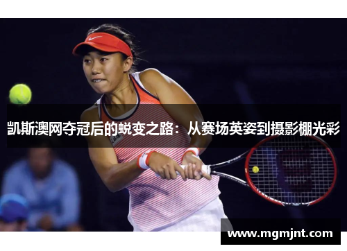 凯斯澳网夺冠后的蜕变之路：从赛场英姿到摄影棚光彩