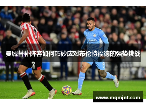 曼城替补阵容如何巧妙应对布伦特福德的强势挑战