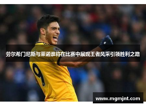 劳尔希门尼斯与莱诺谁将在比赛中展现王者风采引领胜利之路