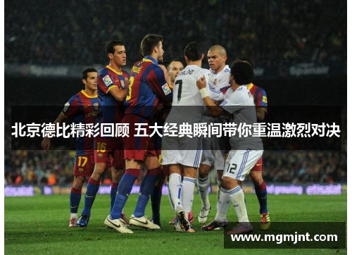 北京德比精彩回顾 五大经典瞬间带你重温激烈对决