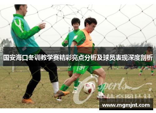 国安海口冬训教学赛精彩亮点分析及球员表现深度剖析