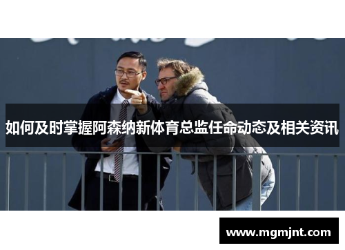 如何及时掌握阿森纳新体育总监任命动态及相关资讯