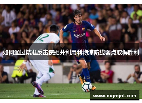 如何通过精准反击挖掘并利用利物浦防线弱点取得胜利