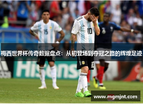 梅西世界杯传奇数据盘点：从初登场到夺冠之路的辉煌足迹