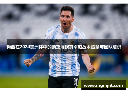 梅西在2024美洲杯中的助攻展现其卓越战术智慧与团队意识
