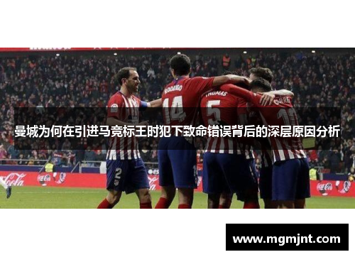 曼城为何在引进马竞标王时犯下致命错误背后的深层原因分析