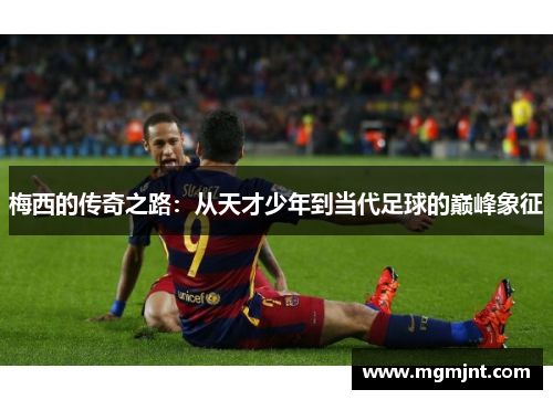 梅西的传奇之路：从天才少年到当代足球的巅峰象征
