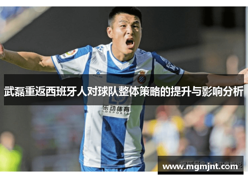 武磊重返西班牙人对球队整体策略的提升与影响分析 武磊重返西班牙人对球队整体策略的提升与影响分析