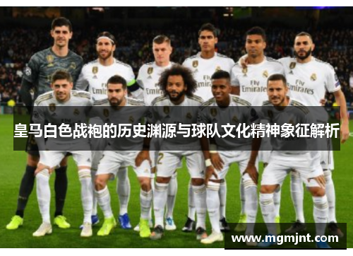 皇马白色战袍的历史渊源与球队文化精神象征解析