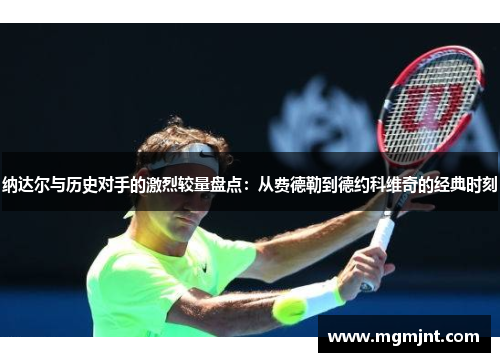 纳达尔与历史对手的激烈较量盘点:从费德勒到德约科维奇的经典时刻 纳达尔与历史对手的激烈较量盘点:从费德勒到德约科维奇的经典时刻