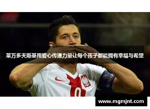 莱万多夫斯基用爱心传递力量让每个孩子都能拥有幸福与希望 莱万多夫斯基用爱心传递力量让每个孩子都能拥有幸福与希望