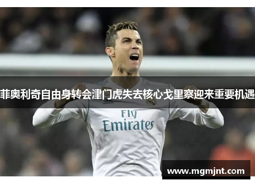 菲奥利奇自由身转会津门虎失去核心戈里察迎来重要机遇