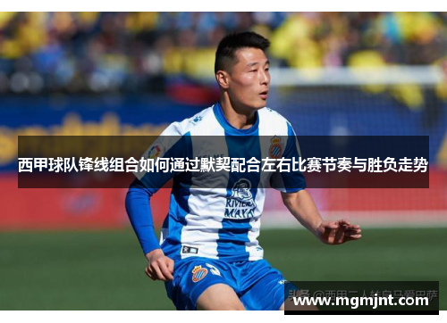 西甲球队锋线组合如何通过默契配合左右比赛节奏与胜负走势