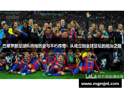 巴塞罗那足球队辉煌历史与不朽传奇：从成立到全球足坛的统治之路